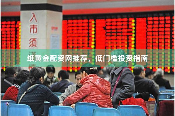 纸黄金配资网推荐,低门槛投资指南