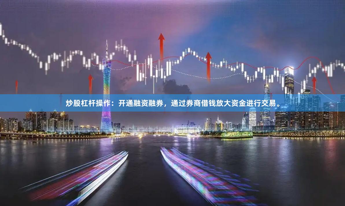 炒股杠杆操作:开通融资融券,通过券商借钱放大资金进行交易。