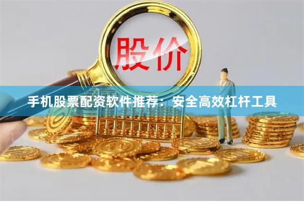 手机股票配资软件推荐：安全高效杠杆工具