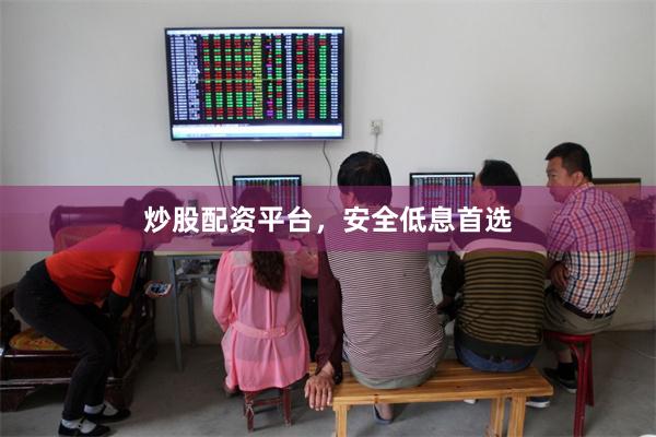 炒股配资平台，安全低息首选