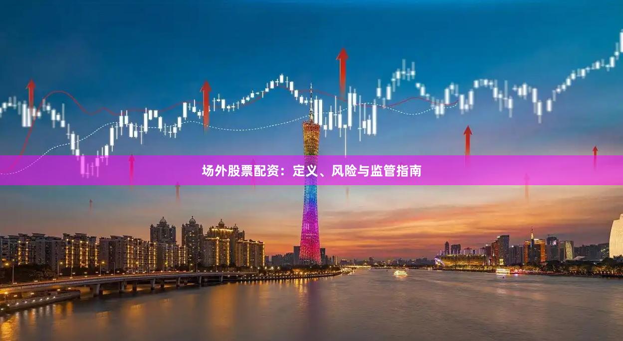 场外股票配资：定义、风险与监管指南