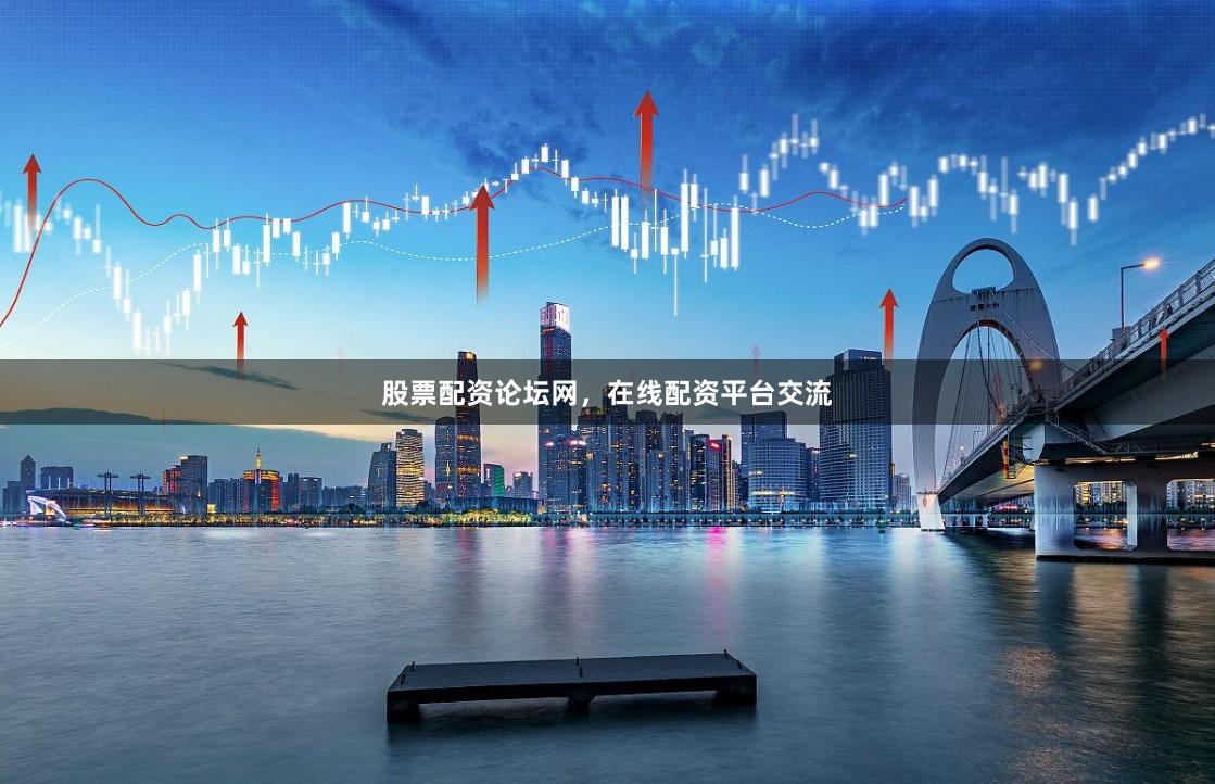 股票配资论坛网，在线配资平台交流