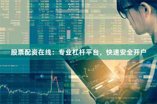 股票配资在线：专业杠杆平台，快速安全开户
