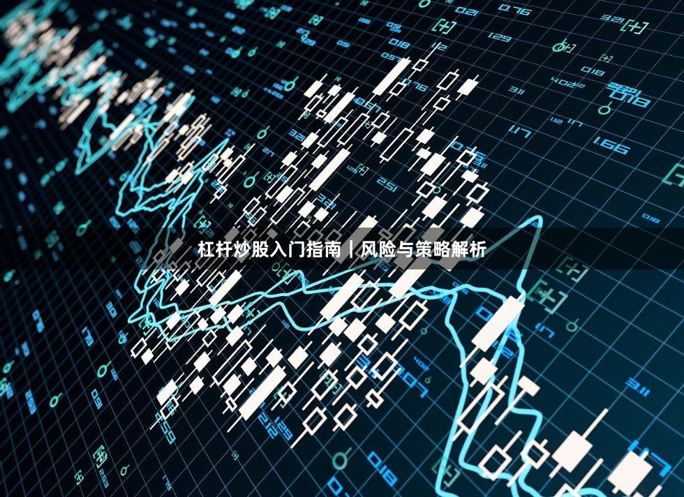 杠杆炒股入门指南｜风险与策略解析
