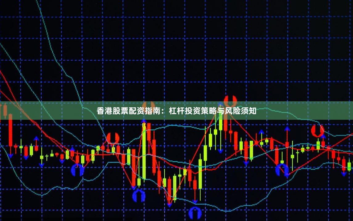 香港股票配资指南：杠杆投资策略与风险须知