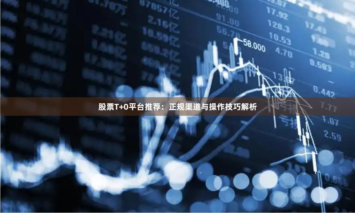 股票T+0平台推荐：正规渠道与操作技巧解析