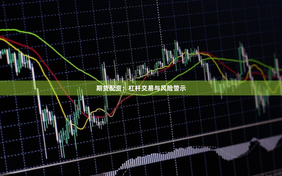 期货配资：杠杆交易与风险警示