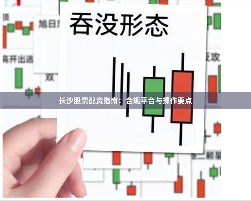 长沙股票配资指南：合规平台与操作要点