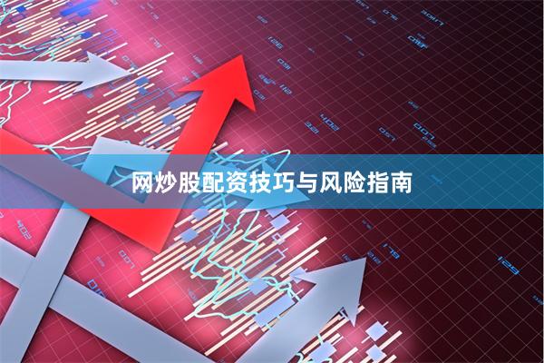 网炒股配资技巧与风险指南
