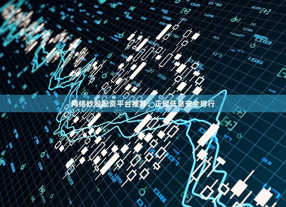 网络炒股配资平台推荐：正规低息安全排行