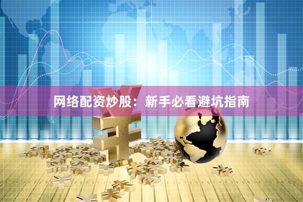网络配资炒股：新手必看避坑指南