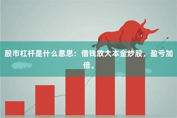 股市杠杆是什么意思：借钱放大本金炒股，盈亏加倍。