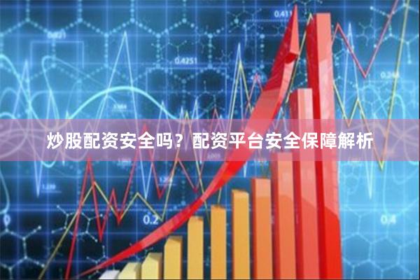 炒股配资安全吗？配资平台安全保障解析