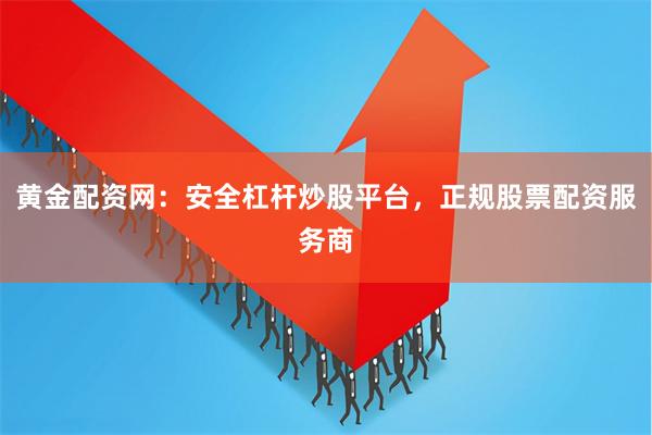 黄金配资网：安全杠杆炒股平台，正规股票配资服务商