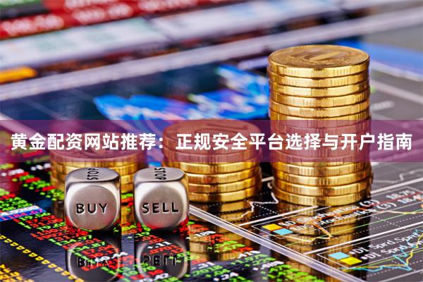 黄金配资网站推荐：正规安全平台选择与开户指南