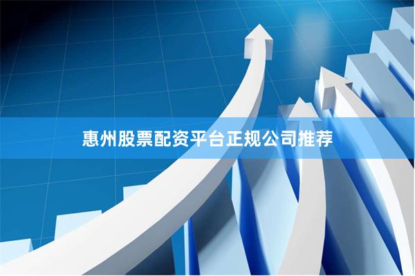 惠州股票配资平台正规公司推荐