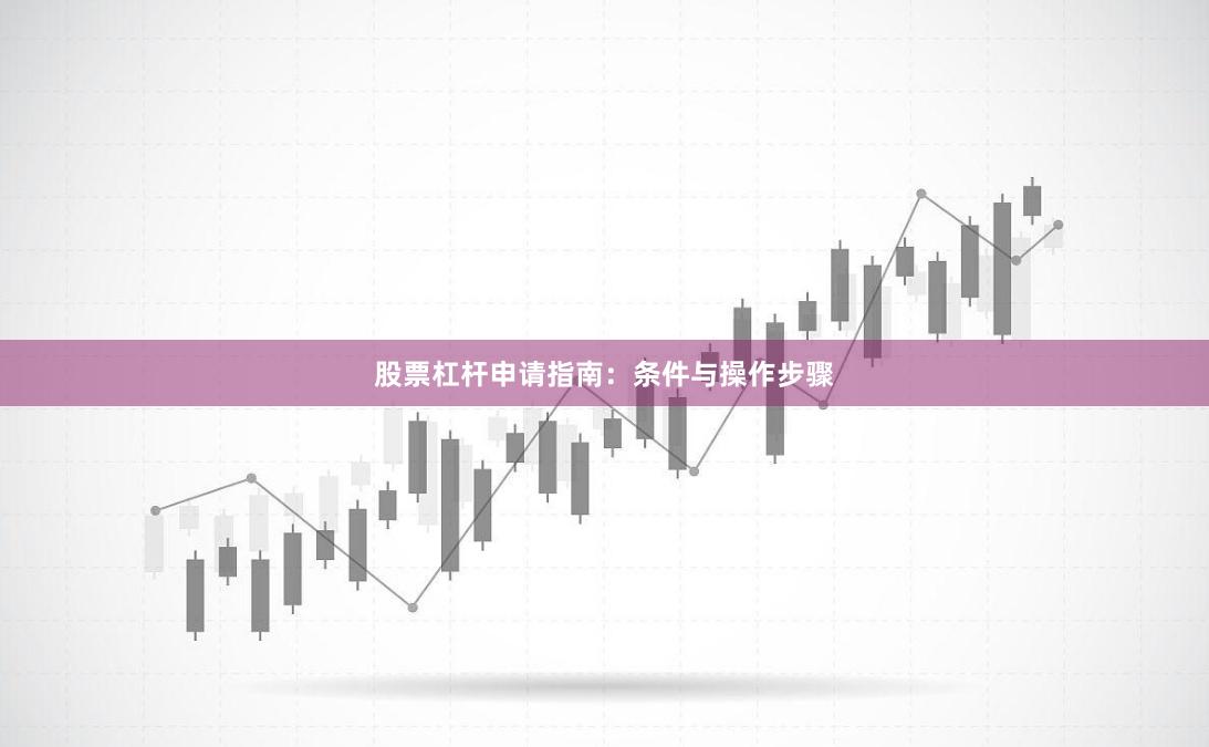 股票杠杆申请指南：条件与操作步骤