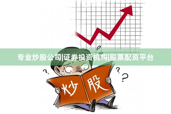 专业炒股公司|证券投资机构|股票配资平台