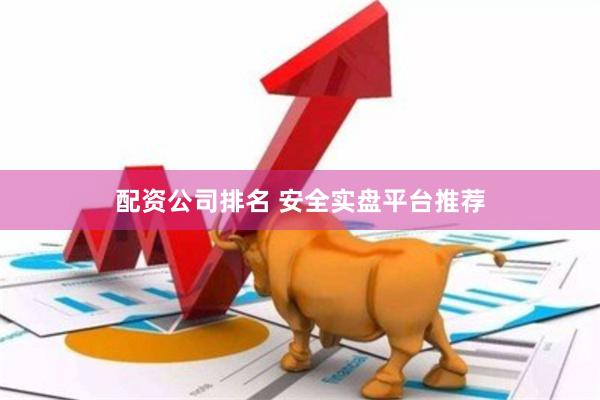 配资公司排名 安全实盘平台推荐