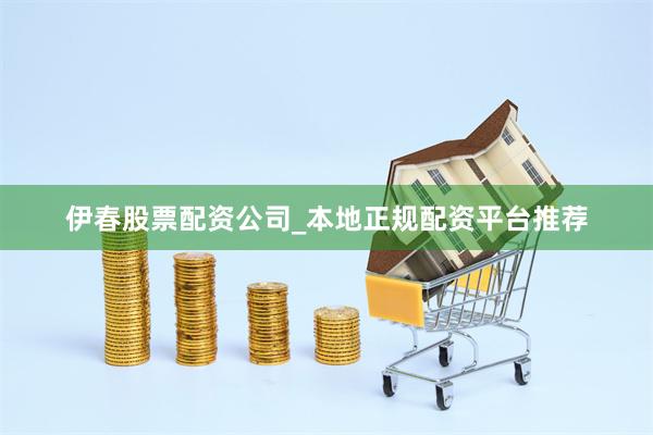 伊春股票配资公司_本地正规配资平台推荐