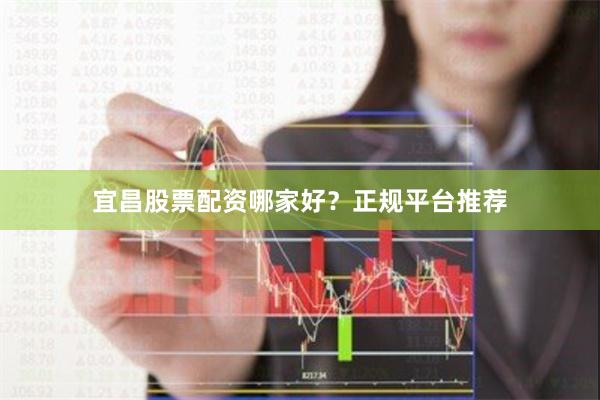 宜昌股票配资哪家好？正规平台推荐